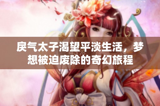 戾气太子渴望平淡生活，梦想被迫废除的奇幻旅程