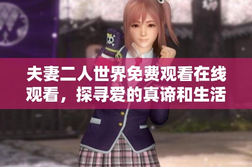 夫妻二人世界免费观看在线观看，探寻爱的真谛和生活的乐趣