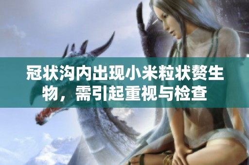 冠状沟内出现小米粒状赘生物，需引起重视与检查