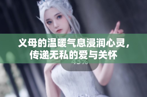 义母的温暖气息浸润心灵，传递无私的爱与关怀