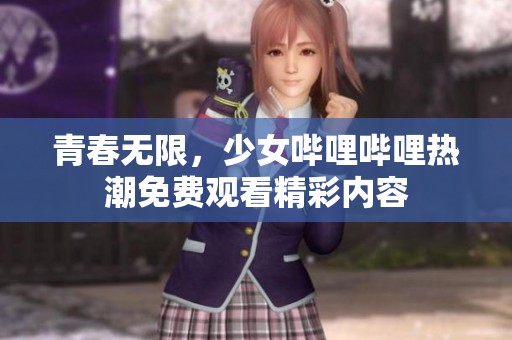 青春无限，少女哔哩哔哩热潮免费观看精彩内容