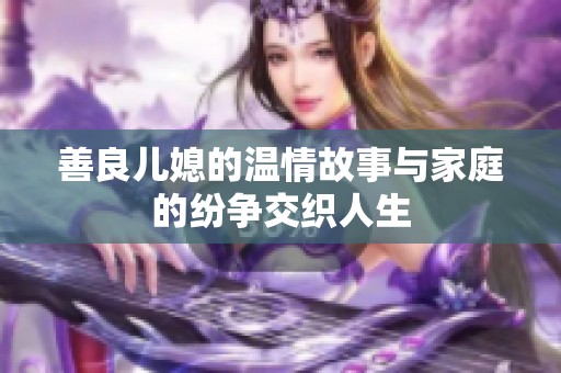 善良儿媳的温情故事与家庭的纷争交织人生