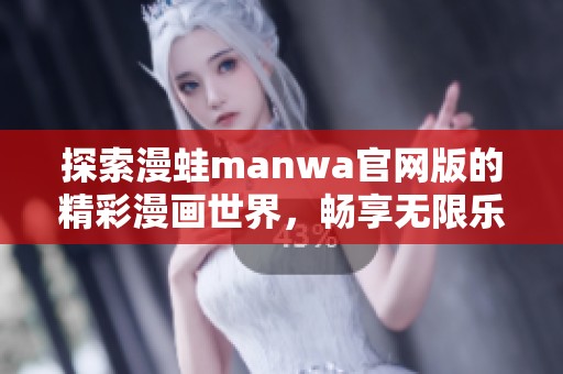探索漫蛙manwa官网版的精彩漫画世界，畅享无限乐趣