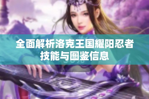 全面解析洛克王国耀阳忍者技能与图鉴信息