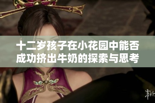 十二岁孩子在小花园中能否成功挤出牛奶的探索与思考
