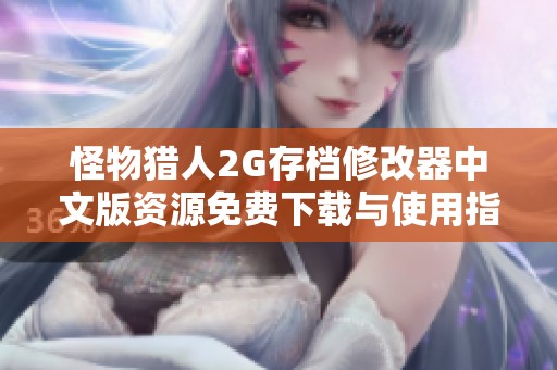 怪物猎人2G存档修改器中文版资源免费下载与使用指南