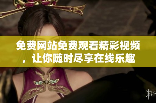 免费网站免费观看精彩视频，让你随时尽享在线乐趣