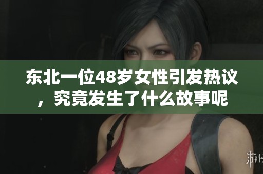 东北一位48岁女性引发热议，究竟发生了什么故事呢