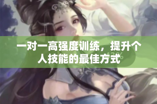 一对一高强度训练，提升个人技能的最佳方式