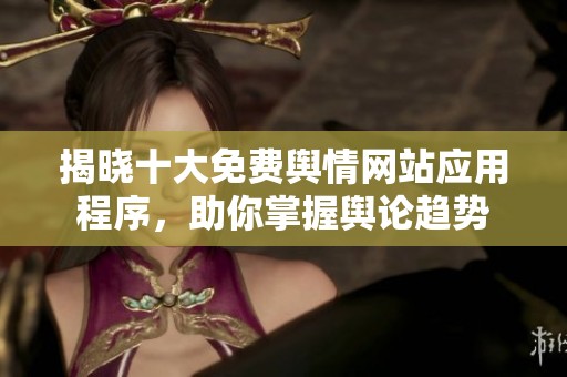 揭晓十大免费舆情网站应用程序，助你掌握舆论趋势