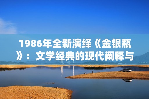 1986年全新演绎《金银瓶》：文学经典的现代阐释与解读