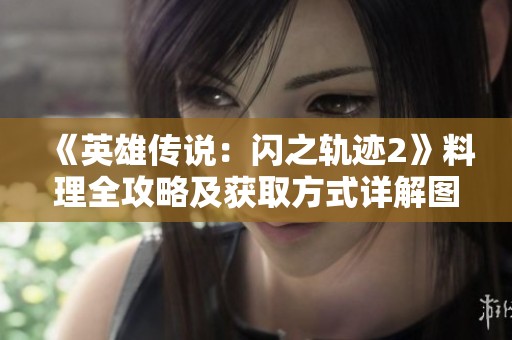 《英雄传说：闪之轨迹2》料理全攻略及获取方式详解图文分享