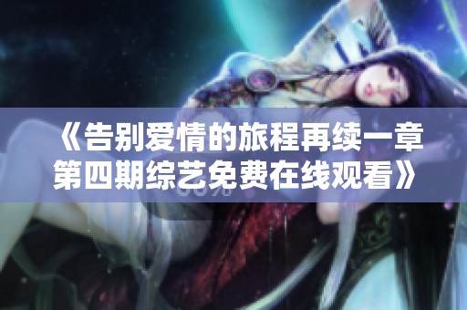 《告别爱情的旅程再续一章第四期综艺免费在线观看》