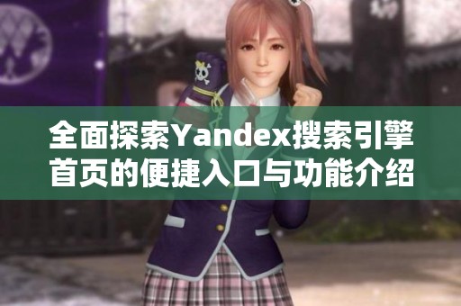全面探索Yandex搜索引擎首页的便捷入口与功能介绍