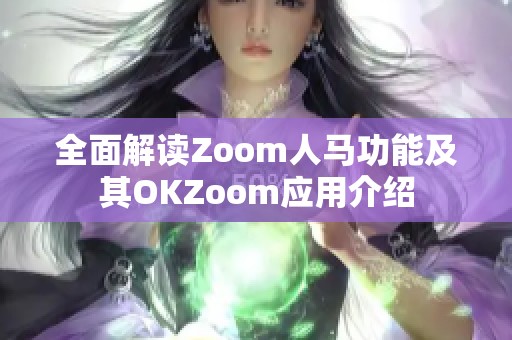 全面解读Zoom人马功能及其OKZoom应用介绍