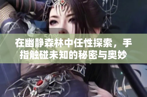 在幽静森林中任性探索，手指触碰未知的秘密与奥妙