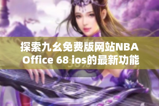 探索九幺免费版网站NBA Office 68 ios的最新功能与优势