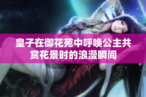 皇子在御花苑中呼唤公主共赏花景时的浪漫瞬间