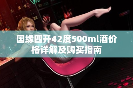 国缘四开42度500ml酒价格详解及购买指南