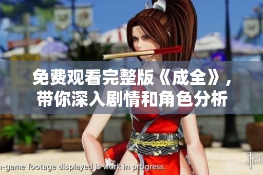 免费观看完整版《成全》，带你深入剧情和角色分析