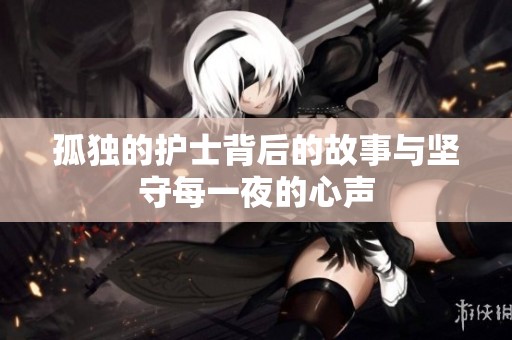 孤独的护士背后的故事与坚守每一夜的心声