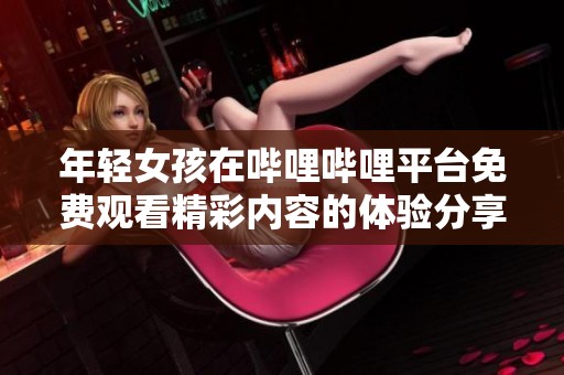 年轻女孩在哔哩哔哩平台免费观看精彩内容的体验分享