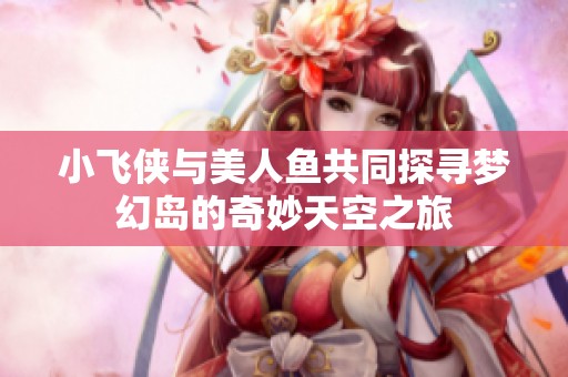 小飞侠与美人鱼共同探寻梦幻岛的奇妙天空之旅