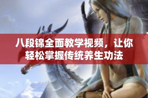 八段锦全面教学视频，让你轻松掌握传统养生功法