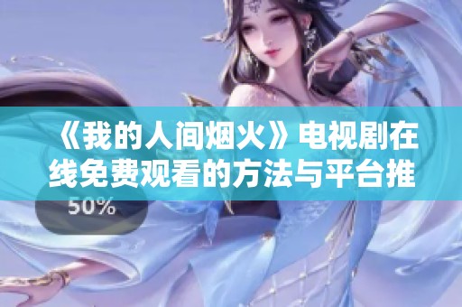 《我的人间烟火》电视剧在线免费观看的方法与平台推荐