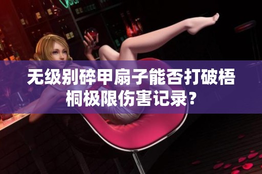 无级别碎甲扇子能否打破梧桐极限伤害记录？