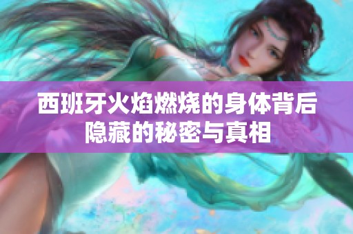 西班牙火焰燃烧的身体背后隐藏的秘密与真相