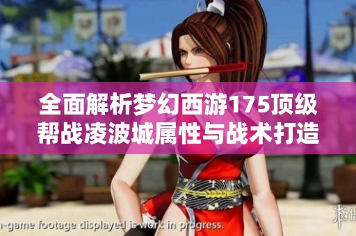 全面解析梦幻西游175顶级帮战凌波城属性与战术打造秘诀