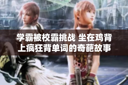 学霸被校霸挑战 坐在鸡背上疯狂背单词的奇葩故事