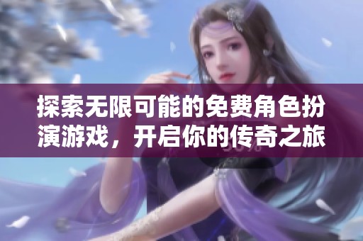 探索无限可能的免费角色扮演游戏，开启你的传奇之旅