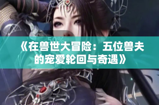 《在兽世大冒险：五位兽夫的宠爱轮回与奇遇》