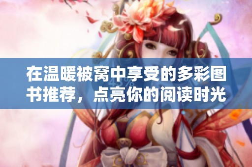在温暖被窝中享受的多彩图书推荐，点亮你的阅读时光