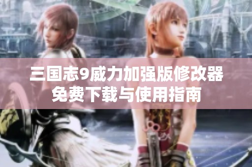 三国志9威力加强版修改器免费下载与使用指南