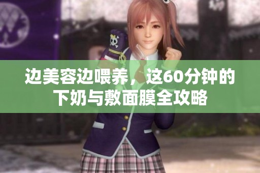 边美容边喂养，这60分钟的下奶与敷面膜全攻略
