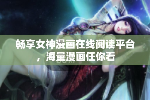 畅享女神漫画在线阅读平台，海量漫画任你看