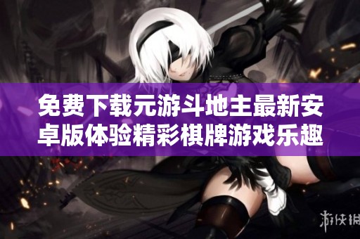 免费下载元游斗地主最新安卓版体验精彩棋牌游戏乐趣