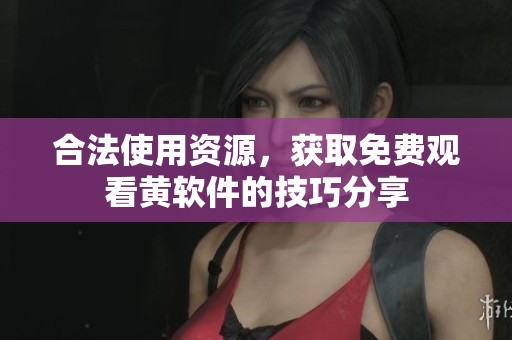 合法使用资源，获取免费观看黄软件的技巧分享