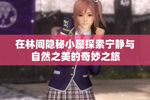 在林间隐秘小屋探索宁静与自然之美的奇妙之旅