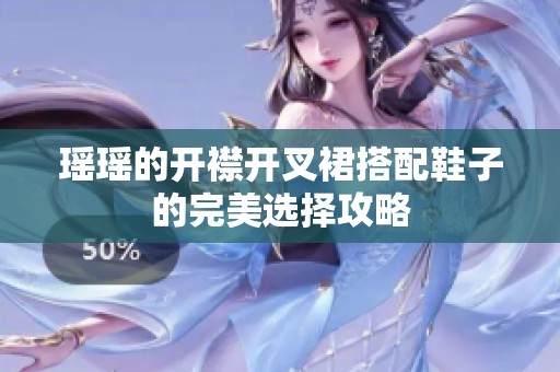瑶瑶的开襟开叉裙搭配鞋子的完美选择攻略