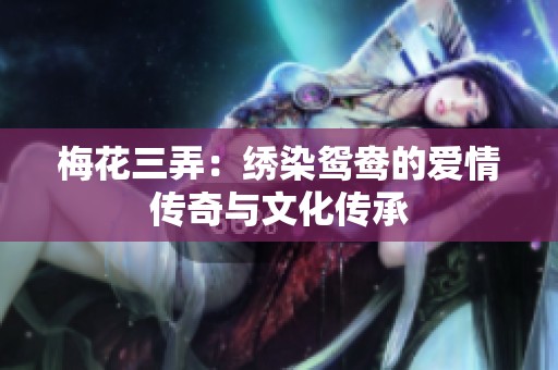 梅花三弄：绣染鸳鸯的爱情传奇与文化传承