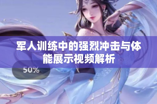 军人训练中的强烈冲击与体能展示视频解析