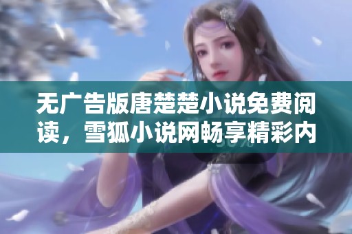无广告版唐楚楚小说免费阅读，雪狐小说网畅享精彩内容