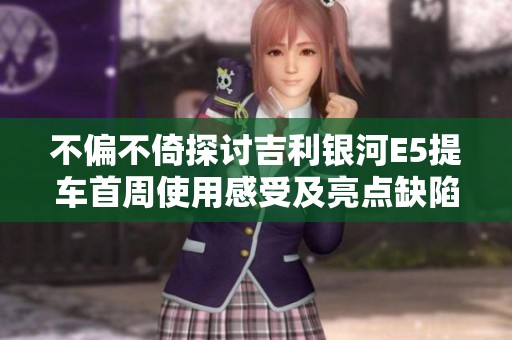 不偏不倚探讨吉利银河E5提车首周使用感受及亮点缺陷