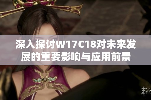 深入探讨W17C18对未来发展的重要影响与应用前景