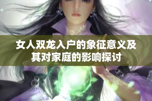 女人双龙入户的象征意义及其对家庭的影响探讨