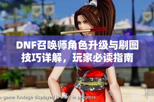DNF召唤师角色升级与刷图技巧详解，玩家必读指南
